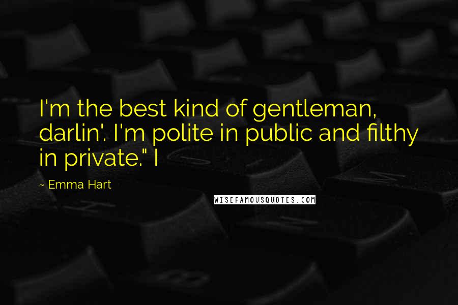 Emma Hart quotes: I'm the best kind of gentleman, darlin'. I'm polite in public and filthy in private." I Emma Hart quotes: I'm the best kind of gentleman, darlin'. I'm polite in public and filthy in private." I