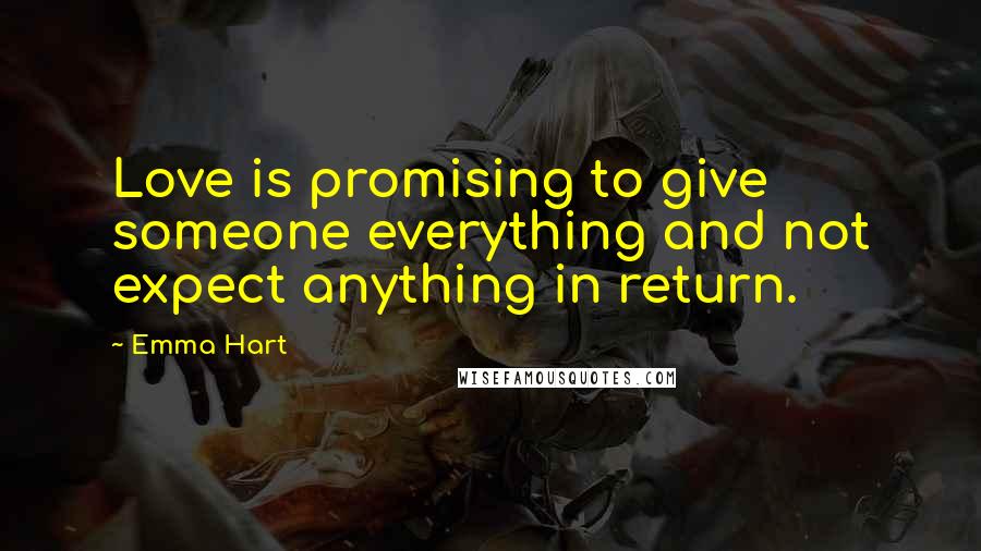 Emma Hart quotes: Love is promising to give someone everything and not expect anything in return. Emma Hart quotes: Love is promising to give someone everything and not expect anything in return.
