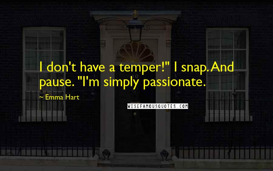 Emma Hart quotes: I don't have a temper!" I snap. And pause. "I'm simply passionate.