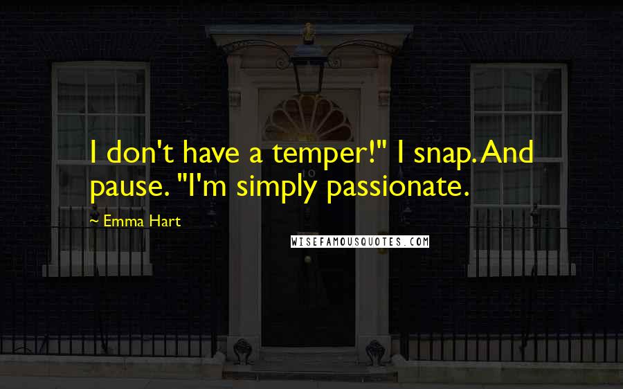Emma Hart quotes: I don't have a temper!" I snap. And pause. "I'm simply passionate. Emma Hart quotes: I don't have a temper!" I snap. And pause. "I'm simply passionate.