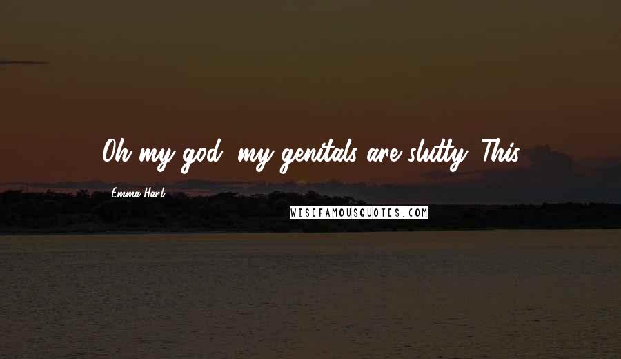 Emma Hart quotes: Oh my god, my genitals are slutty. This Emma Hart quotes: Oh my god, my genitals are slutty. This