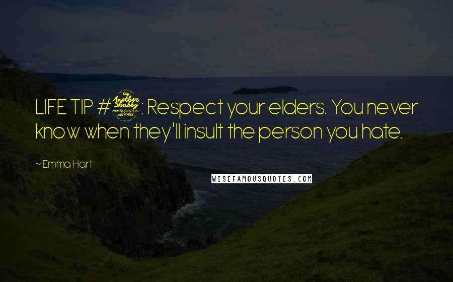 Emma Hart quotes: LIFE TIP #7: Respect your elders. You never know when they'll insult the person you hate.