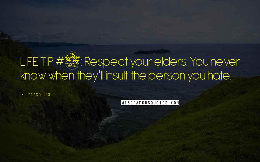 Emma Hart quotes: LIFE TIP #7: Respect your elders. You never know when they'll insult the person you hate. Emma Hart quotes: LIFE TIP #7: Respect your elders. You never know when they'll insult the person you hate.