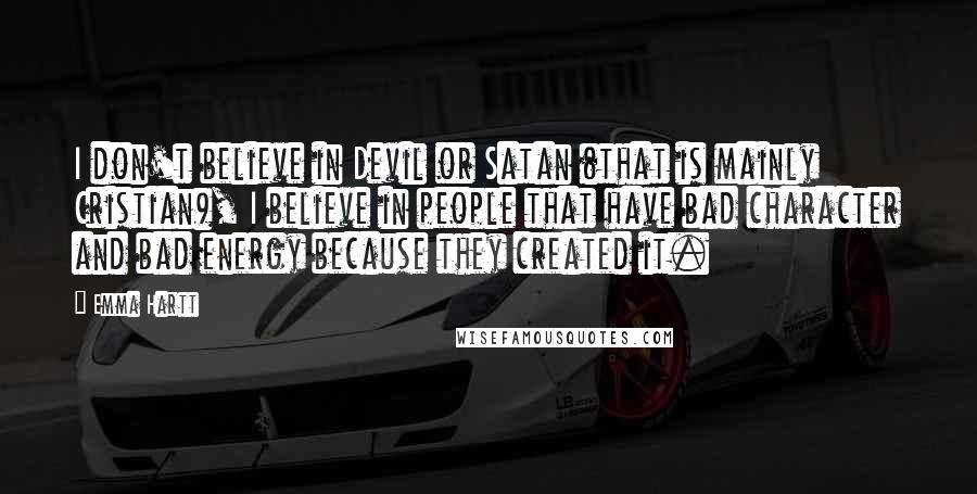 Emma Hartt quotes: I don't believe in Devil or Satan (that is mainly Cristian), I believe in people that have bad character and bad energy because they created it.