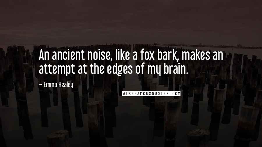 Emma Healey quotes: An ancient noise, like a fox bark, makes an attempt at the edges of my brain.