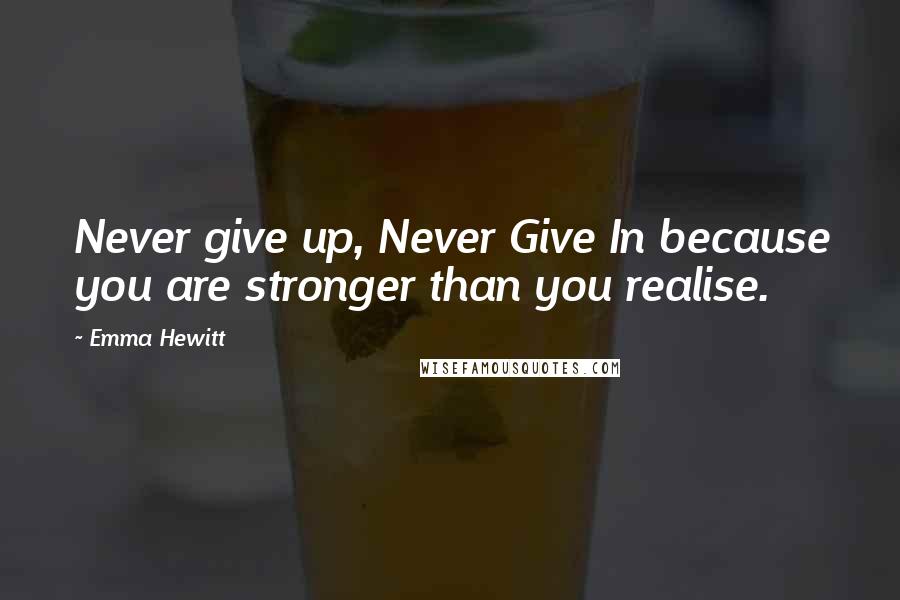 Emma Hewitt quotes: Never give up, Never Give In because you are stronger than you realise.