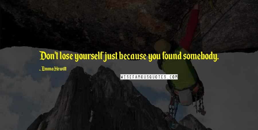 Emma Hewitt quotes: Don't lose yourself just because you found somebody.