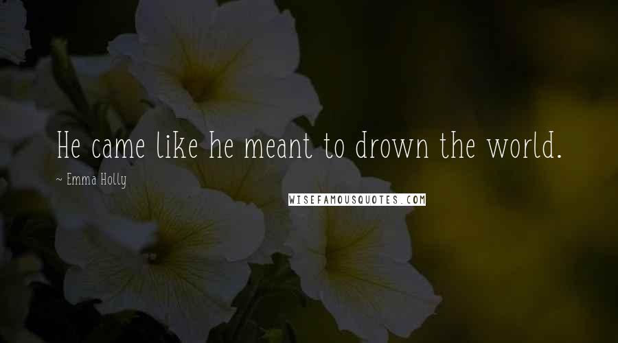 Emma Holly quotes: He came like he meant to drown the world. Emma Holly quotes: He came like he meant to drown the world.
