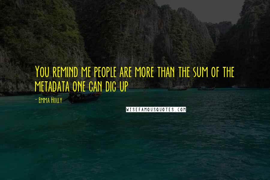 Emma Holly quotes: You remind me people are more than the sum of the metadata one can dig up Emma Holly quotes: You remind me people are more than the sum of the metadata one can dig up