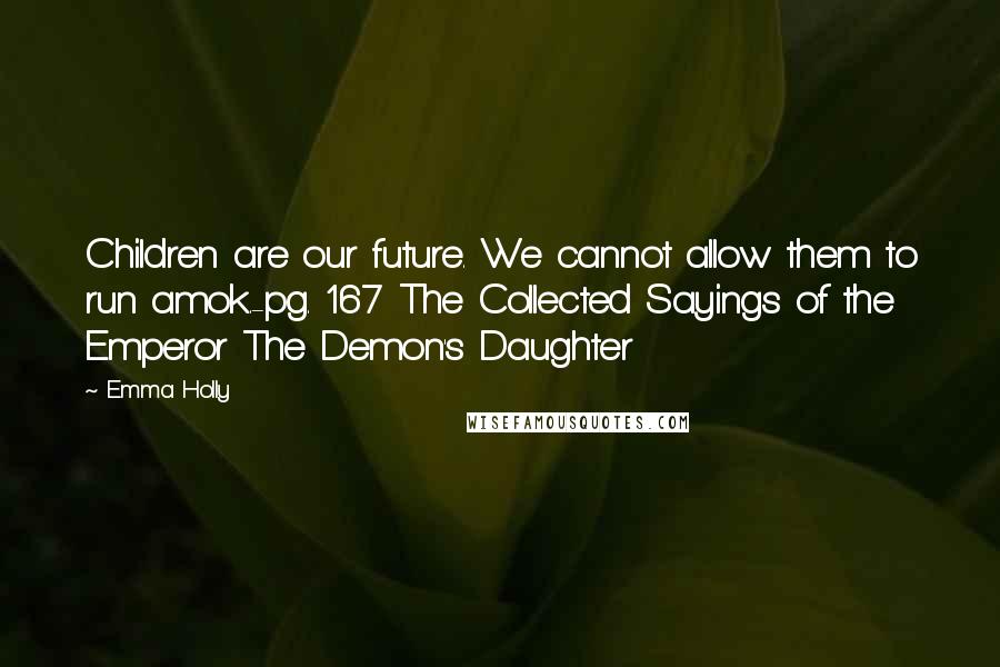 Emma Holly quotes: Children are our future. We cannot allow them to run amok.-pg. 167 The Collected Sayings of the Emperor The Demon's Daughter