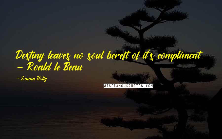 Emma Holly quotes: Destiny leaves no soul bereft of it's compliment. - Roald le Beau