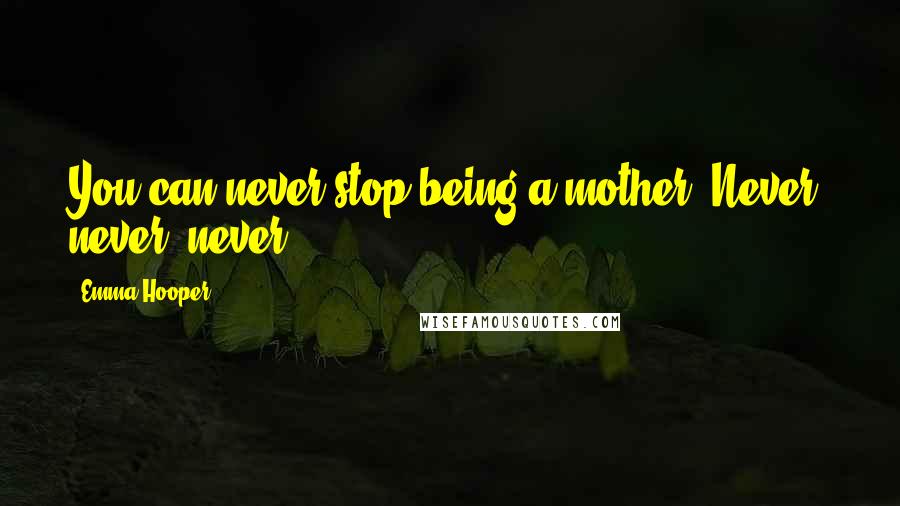 Emma Hooper quotes: You can never stop being a mother. Never, never, never.