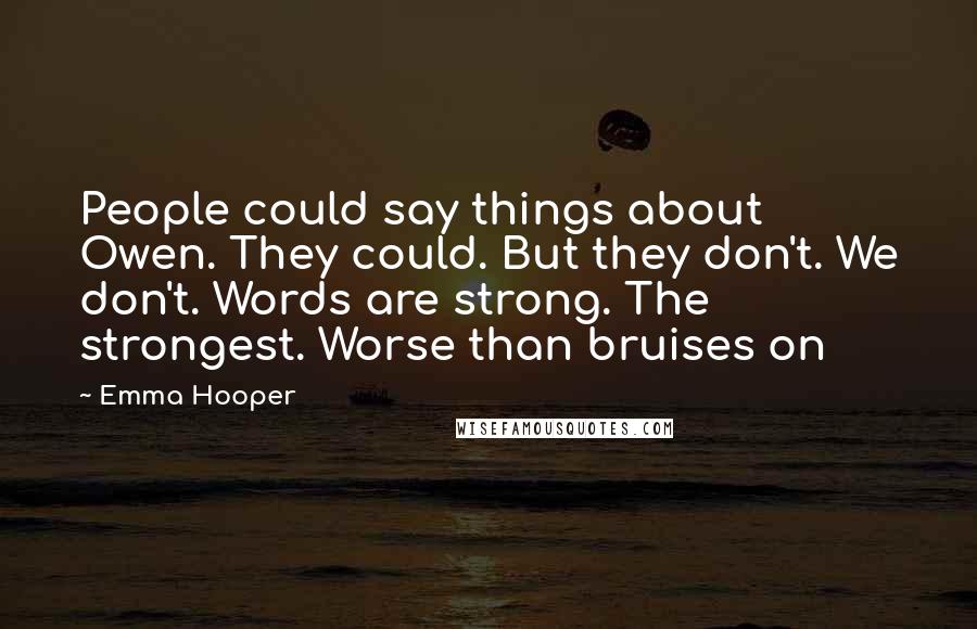 Emma Hooper quotes: People could say things about Owen. They could. But they don't. We don't. Words are strong. The strongest. Worse than bruises on