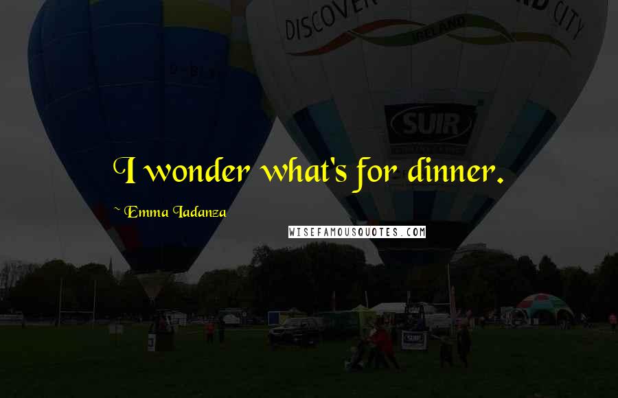 Emma Iadanza quotes: I wonder what's for dinner.