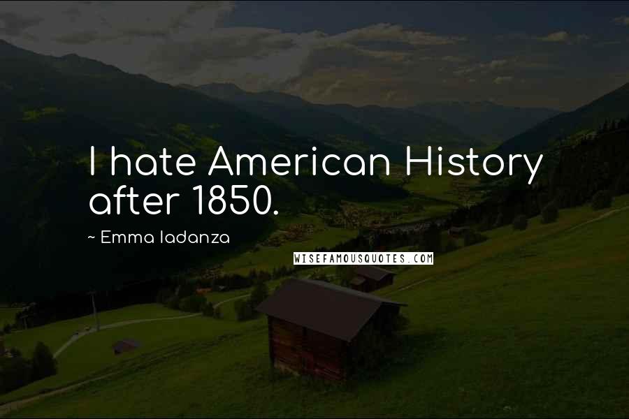 Emma Iadanza quotes: I hate American History after 1850.