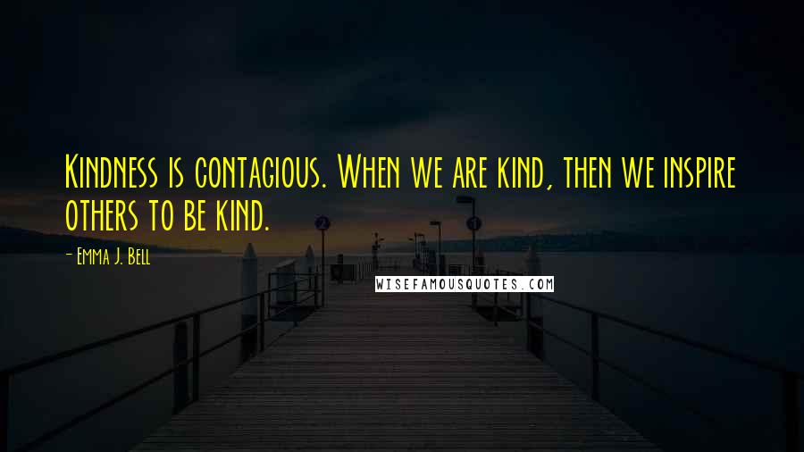 Emma J. Bell quotes: Kindness is contagious. When we are kind, then we inspire others to be kind.