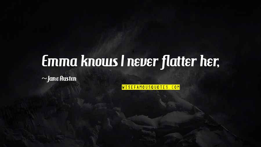 Emma Jane Austen Quotes By Jane Austen: Emma knows I never flatter her, Emma Jane Austen Quotes By Jane Austen: Emma knows I never flatter her,