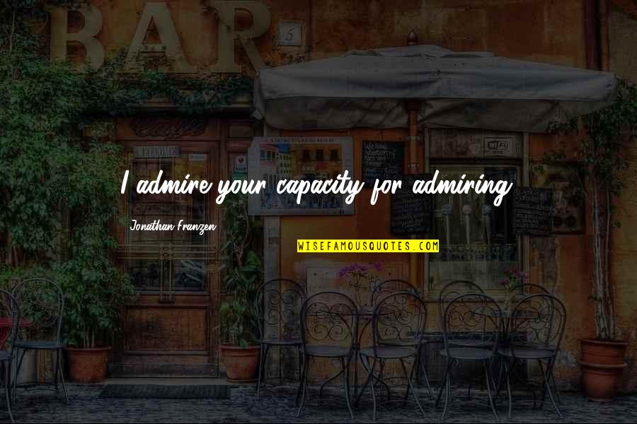Emma Jane Austen Quotes By Jonathan Franzen: I admire your capacity for admiring. Emma Jane Austen Quotes By Jonathan Franzen: I admire your capacity for admiring.
