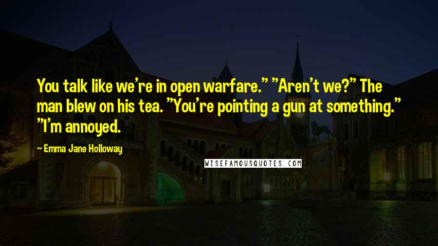 Emma Jane Holloway quotes: You talk like we're in open warfare." "Aren't we?" The man blew on his tea. "You're pointing a gun at something." "I'm annoyed.