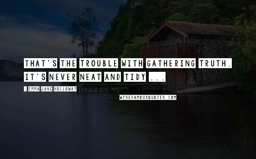 Emma Jane Holloway quotes: That's the trouble with gathering truth. It's never neat and tidy ...