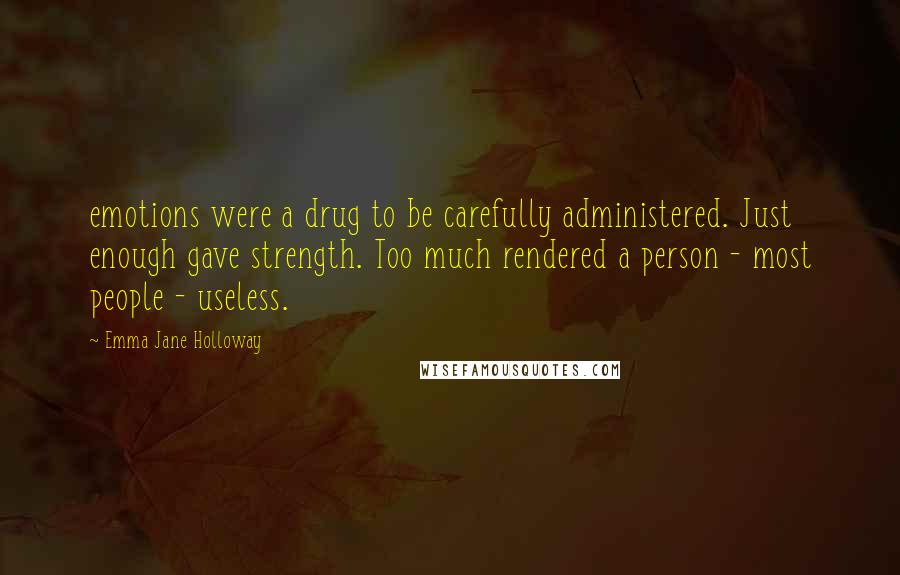 Emma Jane Holloway quotes: emotions were a drug to be carefully administered. Just enough gave strength. Too much rendered a person - most people - useless.