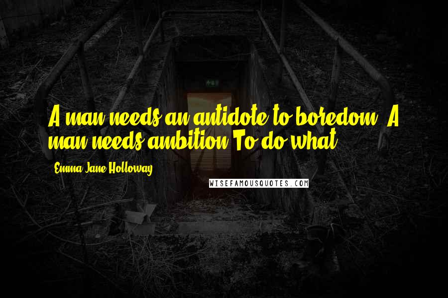 Emma Jane Holloway quotes: A man needs an antidote to boredom. A man needs ambition.To do what?