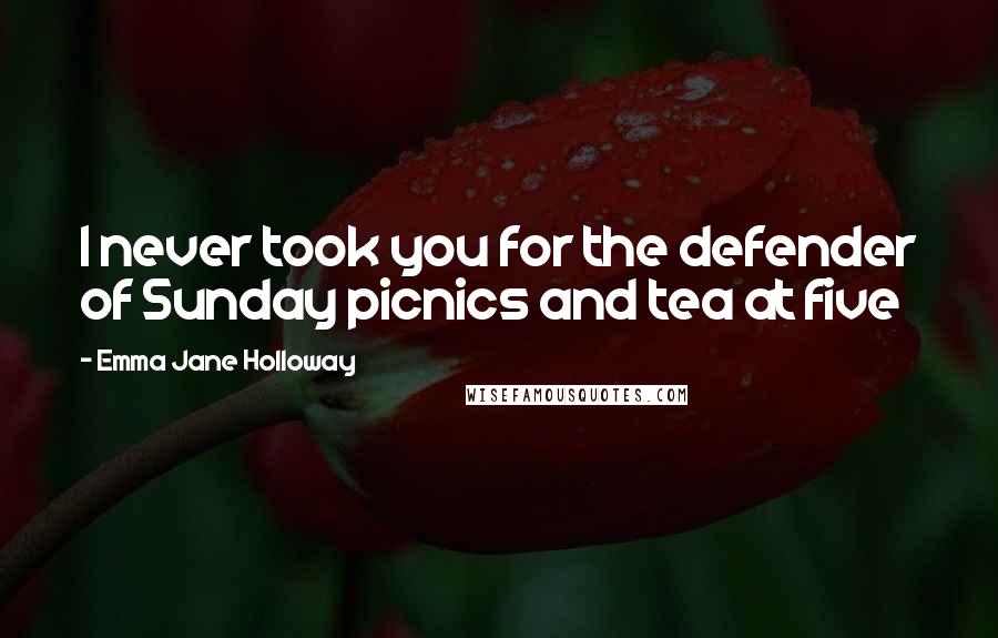Emma Jane Holloway quotes: I never took you for the defender of Sunday picnics and tea at five