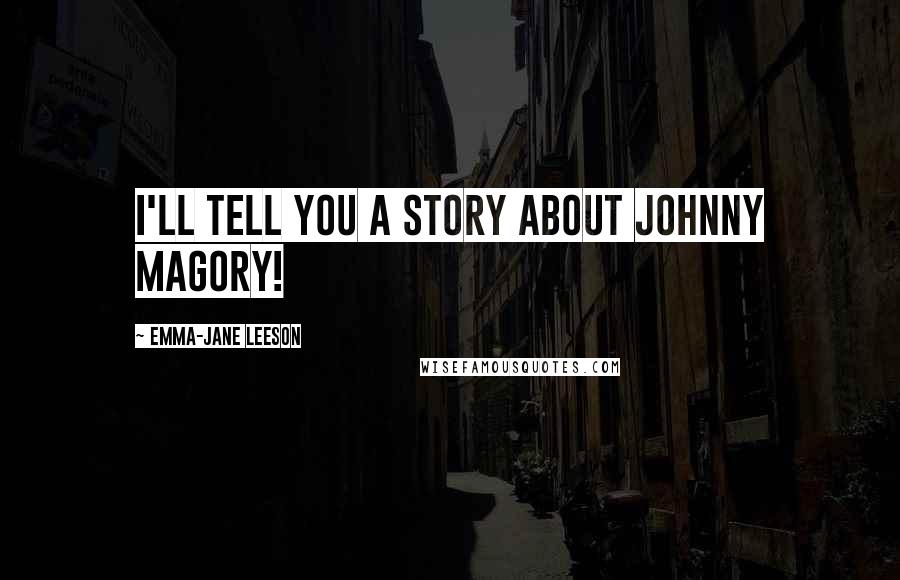 Emma-Jane Leeson quotes: I'll tell you a story about Johnny Magory!
