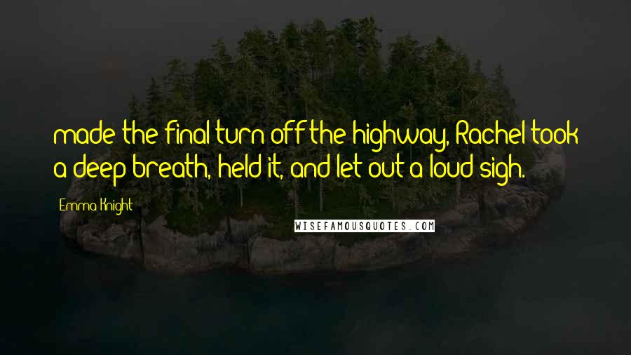 Emma Knight quotes: made the final turn off the highway, Rachel took a deep breath, held it, and let out a loud sigh.