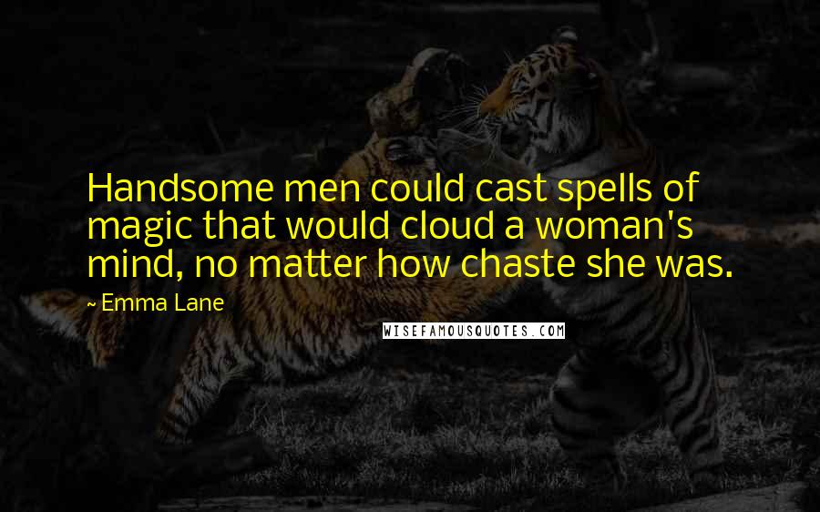 Emma Lane quotes: Handsome men could cast spells of magic that would cloud a woman's mind, no matter how chaste she was.