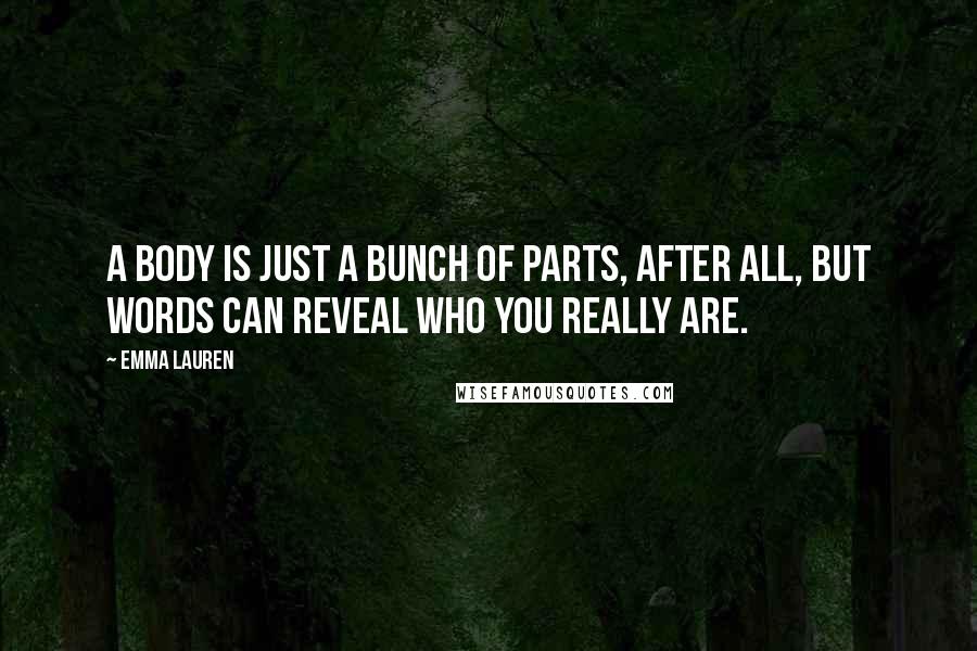 Emma Lauren quotes: A body is just a bunch of parts, after all, but words can reveal who you really are.