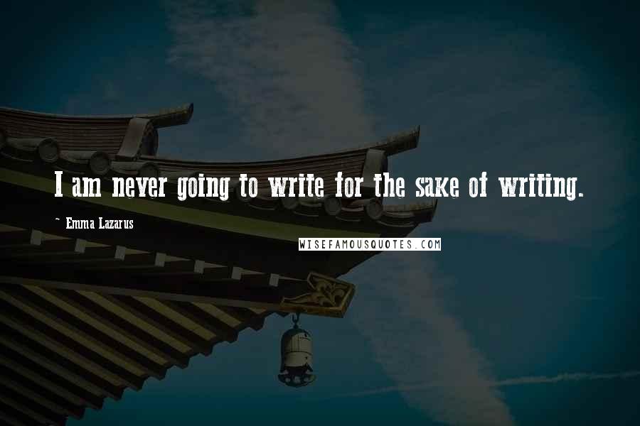 Emma Lazarus quotes: I am never going to write for the sake of writing.