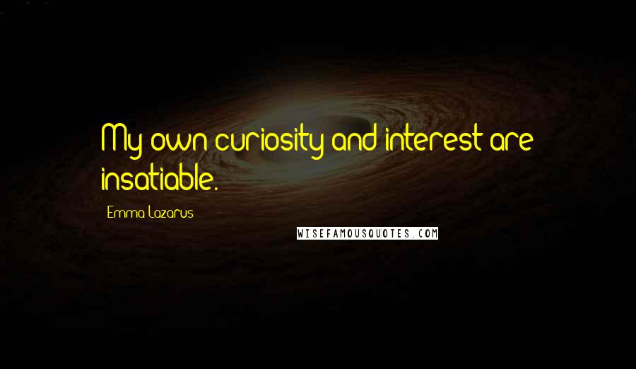 Emma Lazarus quotes: My own curiosity and interest are insatiable.