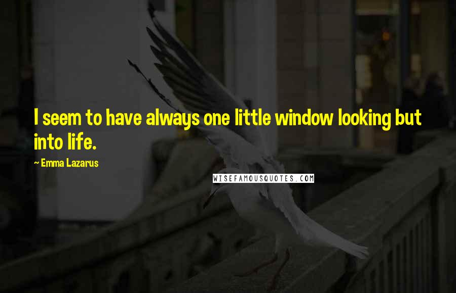 Emma Lazarus quotes: I seem to have always one little window looking but into life.