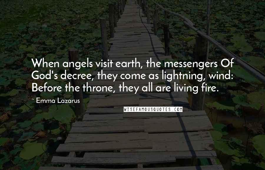 Emma Lazarus quotes: When angels visit earth, the messengers Of God's decree, they come as lightning, wind: Before the throne, they all are living fire.