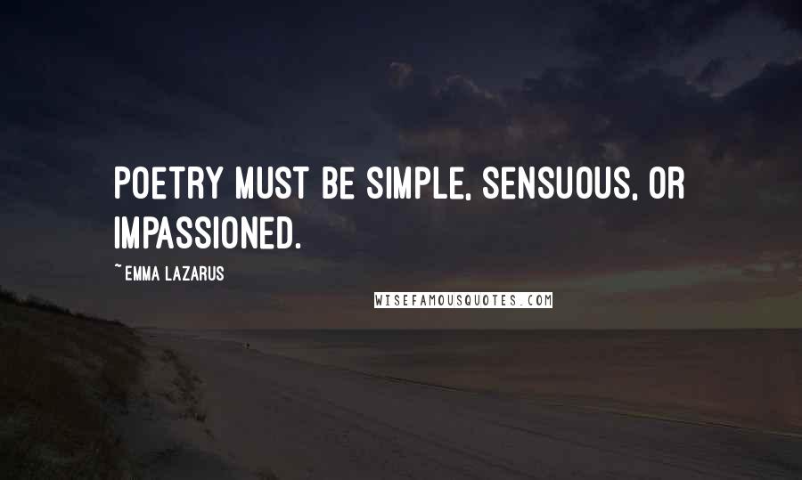 Emma Lazarus quotes: Poetry must be simple, sensuous, or impassioned.