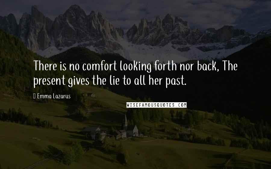 Emma Lazarus quotes: There is no comfort looking forth nor back, The present gives the lie to all her past.