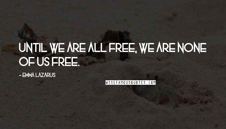 Emma Lazarus quotes: Until we are all free, we are none of us free.