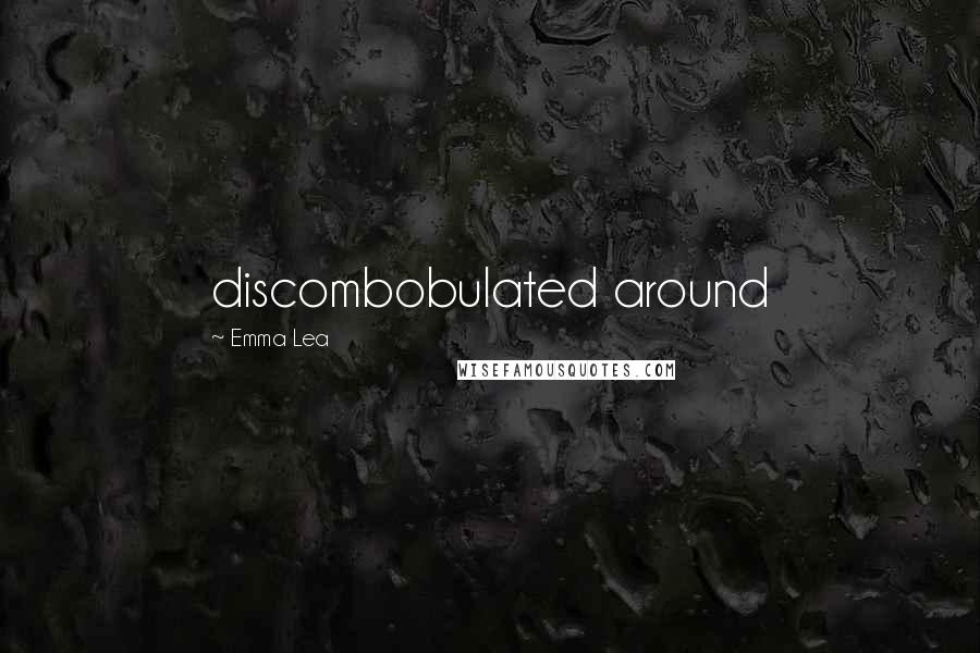 Emma Lea quotes: discombobulated around