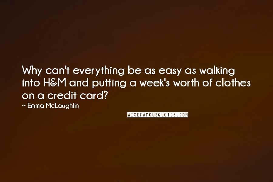 Emma McLaughlin quotes: Why can't everything be as easy as walking into H&M and putting a week's worth of clothes on a credit card?