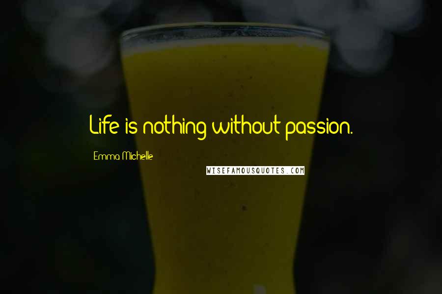 Emma Michelle quotes: Life is nothing without passion.