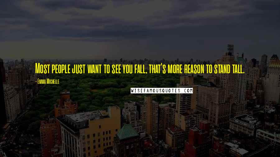 Emma Michelle quotes: Most people just want to see you fall, that's more reason to stand tall.