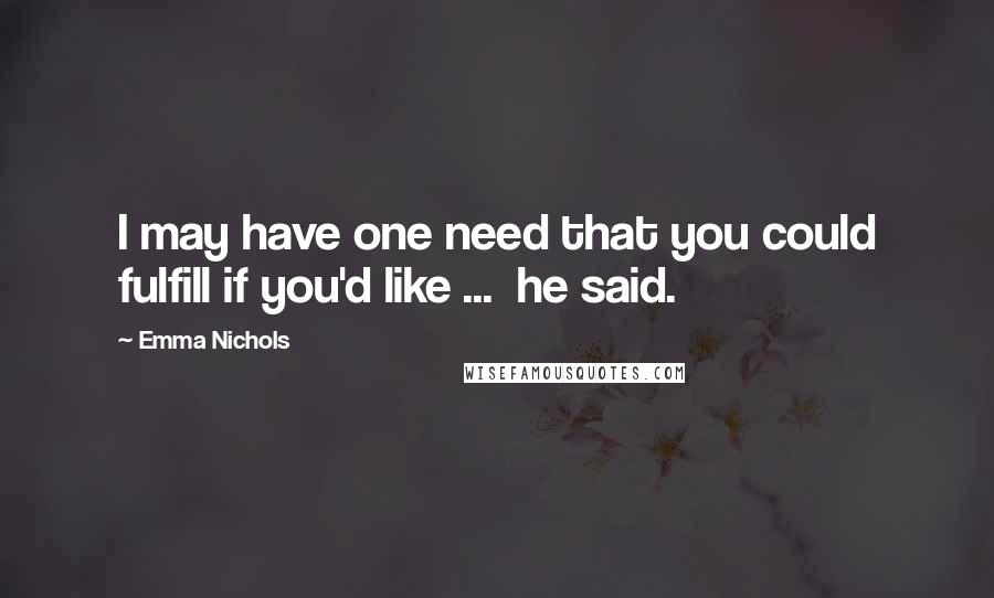 Emma Nichols quotes: I may have one need that you could fulfill if you'd like ... he said.