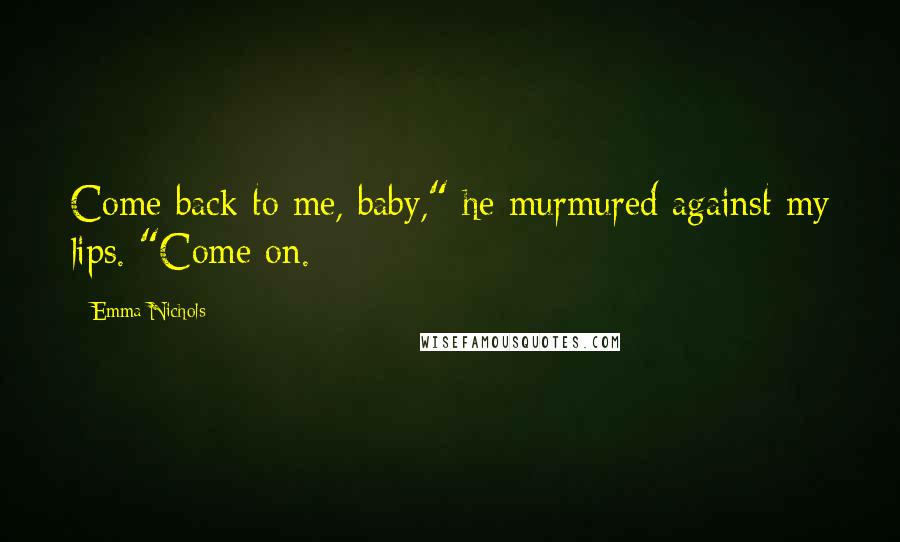 Emma Nichols quotes: Come back to me, baby," he murmured against my lips. "Come on.