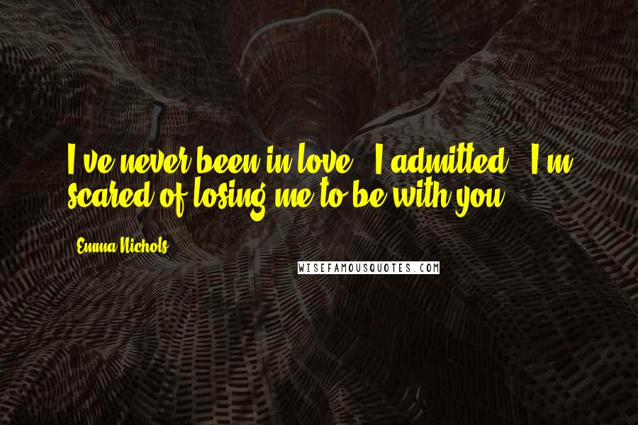 Emma Nichols quotes: I've never been in love," I admitted. "I'm scared of losing me to be with you.