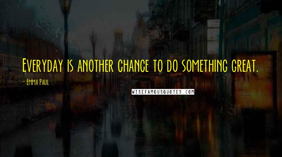 Emma Paul quotes: Everyday is another chance to do something great.