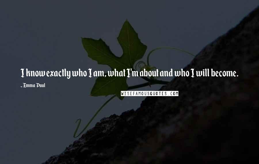 Emma Paul quotes: I know exactly who I am, what I'm about and who I will become.