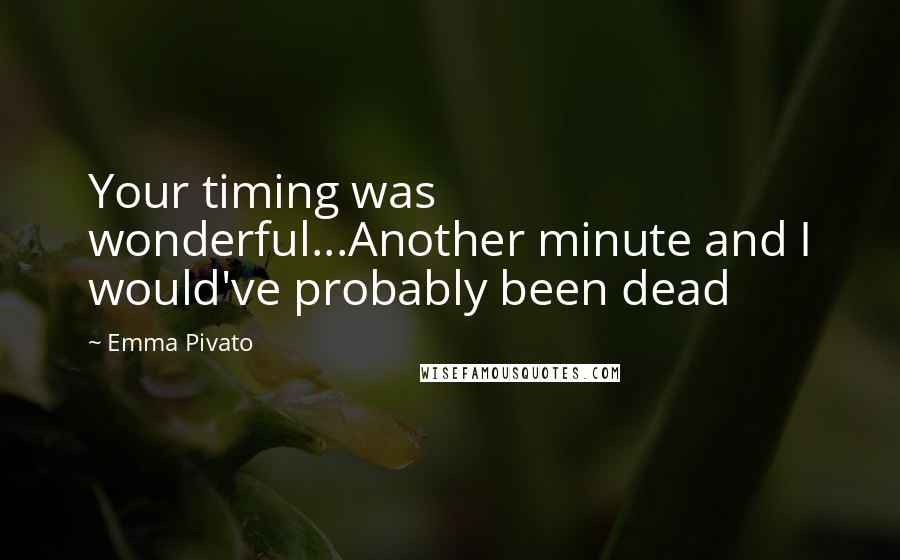 Emma Pivato quotes: Your timing was wonderful...Another minute and I would've probably been dead Emma Pivato quotes: Your timing was wonderful...Another minute and I would've probably been dead