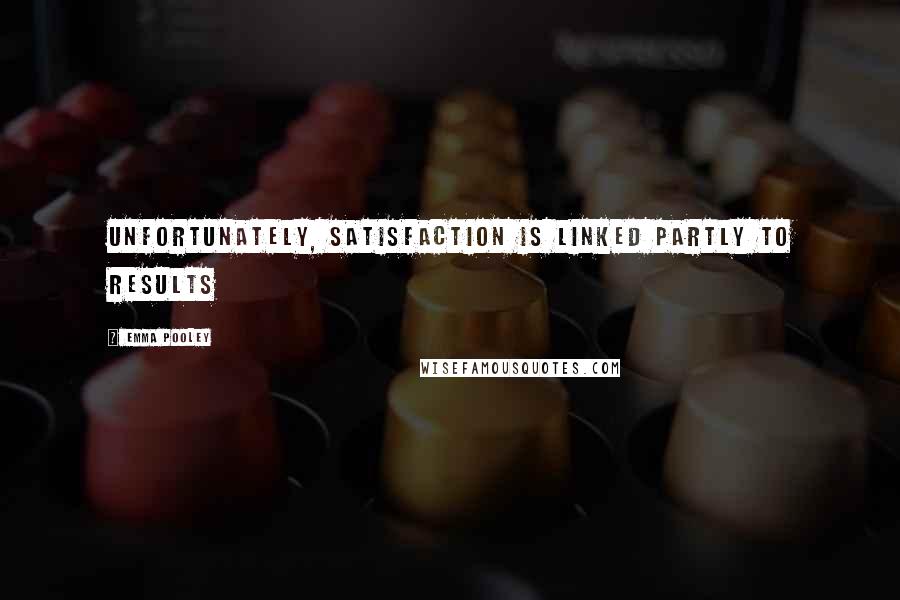 Emma Pooley quotes: Unfortunately, satisfaction is linked partly to results