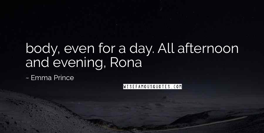Emma Prince quotes: body, even for a day. All afternoon and evening, Rona